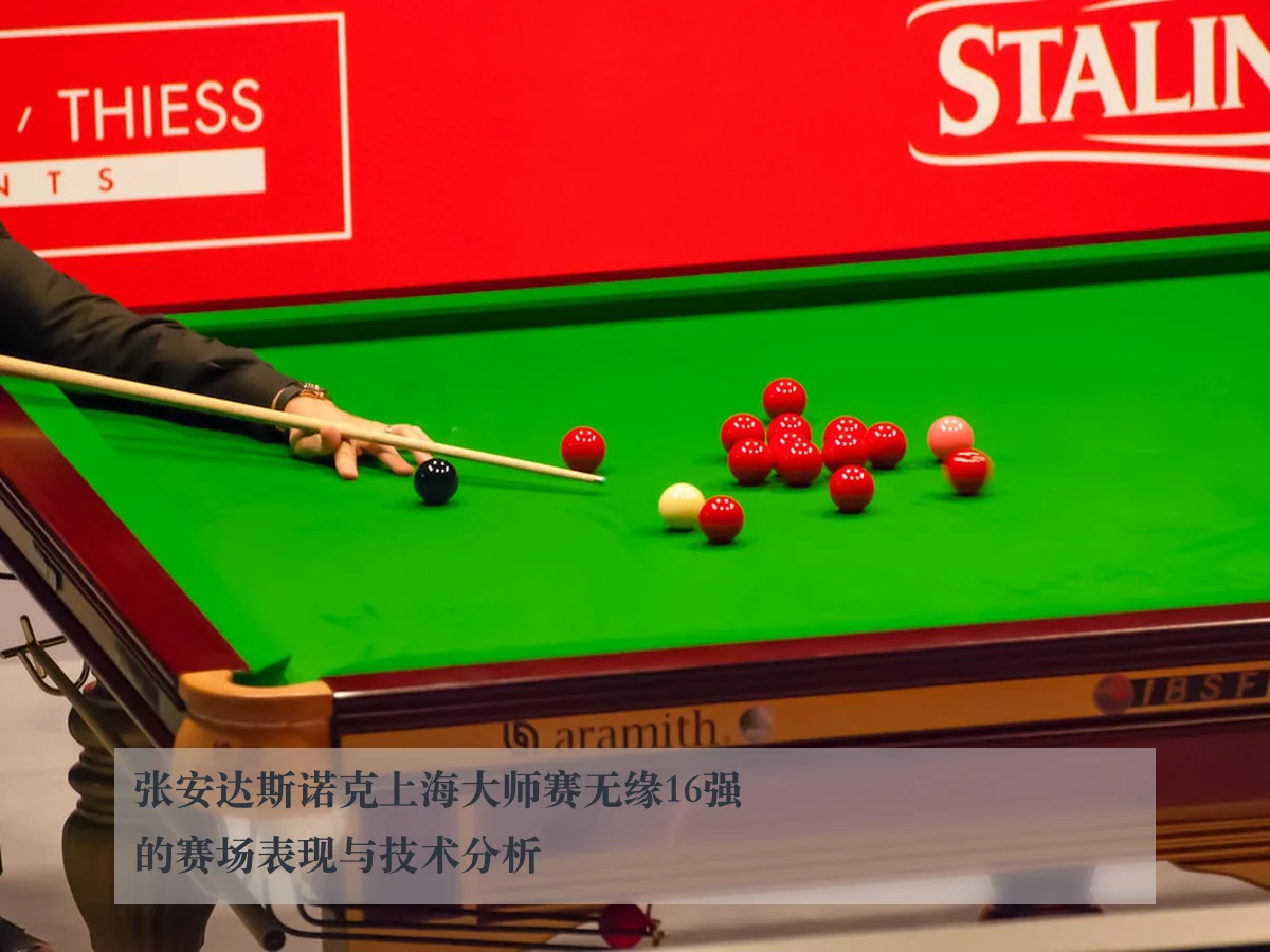张安达斯诺克上海大师赛无缘16强的赛场表现与技术分析